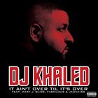 It Aint Over Til Its Over (+ DJ Khaled)