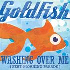 Washing Over Me (+ Goldfish)