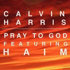 Pray To God (+ Calvin Harris)