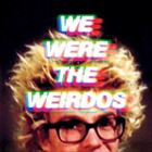 We Were The Weirdos