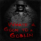 Whats A Goon To A Goblin?