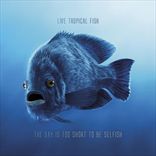 Live Tropical Fish - The Day Is Too Short To Be Selfish (2010)